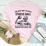 The Best Way to Use a Stress Ball Is to Throw It at the Person That Upset You T-Shirt