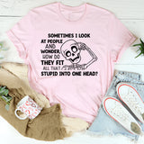 Sometimes I Look at People and Wonder, How Do They Fit All That Stupid Into One Head T-Shirt