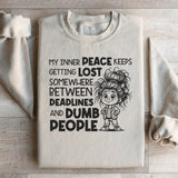 My Inner Peace Keeps Getting Lost Somewhere Between Deadlines and Dumb People Sweatshirt