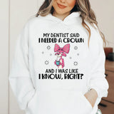 My Dentist Said I Needed a Crown and I Was Like, I Know, Right? Hoodie